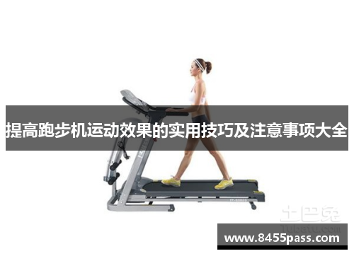 提高跑步机运动效果的实用技巧及注意事项大全