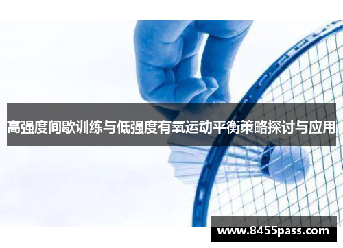 高强度间歇训练与低强度有氧运动平衡策略探讨与应用